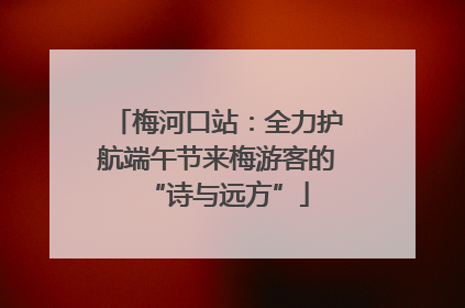 梅河口站：全力护航端午节来梅游客的“诗与远方”