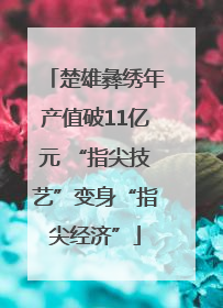 楚雄彝绣年产值破11亿元 “指尖技艺”变身“指尖经济”