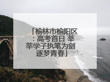 榆林市榆阳区：高考首日 莘莘学子执笔为剑 逐梦青春