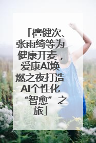 檀健次、张雨绮等为健康开麦，爱康AI焕燃之夜打造AI个性化“智愈”之旅