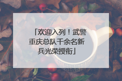 欢迎入列！武警重庆总队千余名新兵光荣授衔