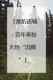 潍坊诸城：青年夜校火热“出圈”