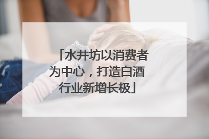 水井坊以消费者为中心，打造白酒行业新增长极