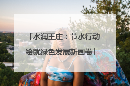 水润王庄：节水行动绘就绿色发展新画卷