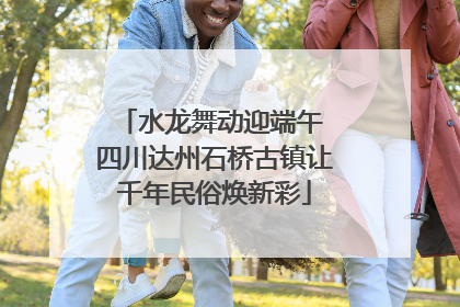 水龙舞动迎端午 四川达州石桥古镇让千年民俗焕新彩