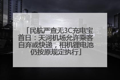 民航严查无3C充电宝首日：天河机场允许乘客自弃或快递，相机锂电池仍按原规定执行