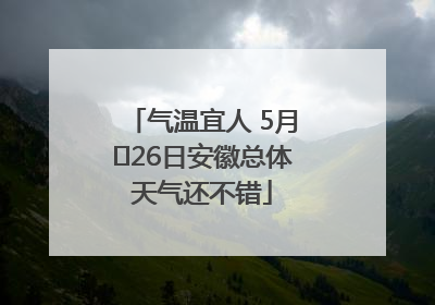 气温宜人 5月﻿26日安徽总体天气还不错