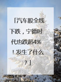 汽车股全线下跌，宁德时代也跌超4%！发生了什么？