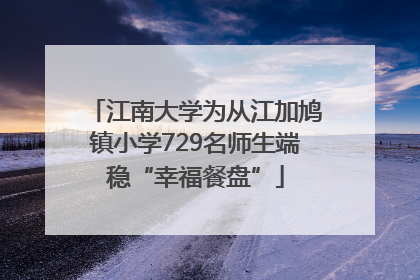 江南大学为从江加鸠镇小学729名师生端稳“幸福餐盘”