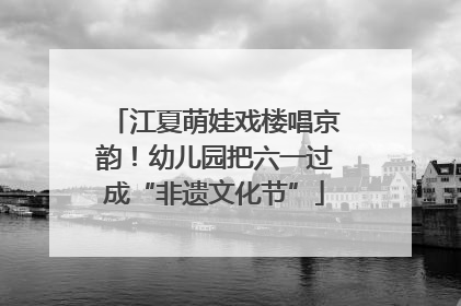 江夏萌娃戏楼唱京韵！幼儿园把六一过成“非遗文化节”