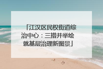 江汉区民权街道综治中心：三措并举绘就基层治理新图景