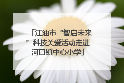 江油市“智启未来”科技关爱活动走进河口镇中心小学