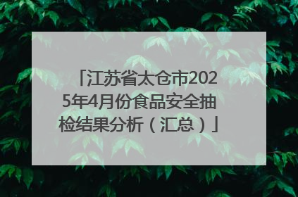 江苏省太仓市2025年4月份食品安全抽检结果分析（汇总）