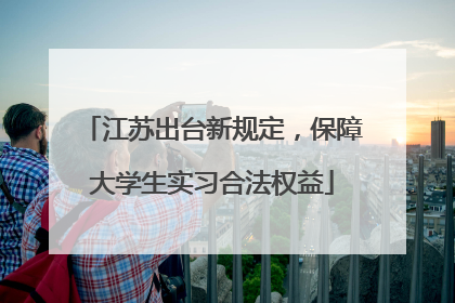 江苏出台新规定，保障大学生实习合法权益