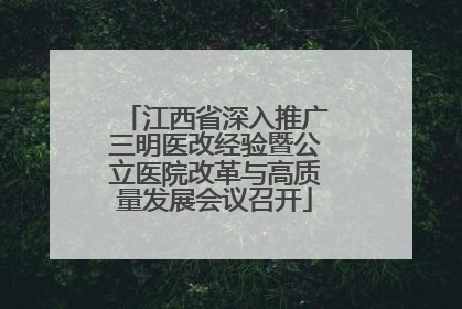 江西省深入推广三明医改经验暨公立医院改革与高质量发展会议召开