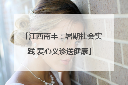 江西南丰：暑期社会实践 爱心义诊送健康