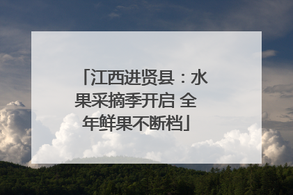 江西进贤县：水果采摘季开启 全年鲜果不断档