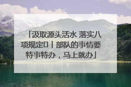 汲取源头活水 落实八项规定⑪丨部队的事情要特事特办，马上就办
