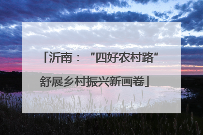 沂南：“四好农村路”舒展乡村振兴新画卷