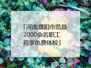 河南濮阳市范县2000余名职工将享免费体检