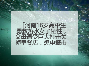河南16岁高中生勇救落水女子牺牲，父母遭受巨大打击关掉早餐店，想申报市级见义勇为