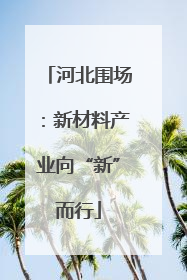 河北围场：新材料产业向“新”而行