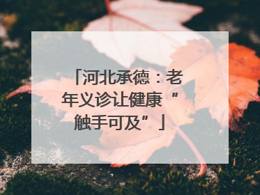 河北承德：老年义诊让健康“触手可及”