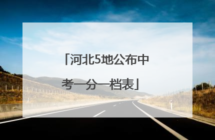 河北5地公布中考一分一档表