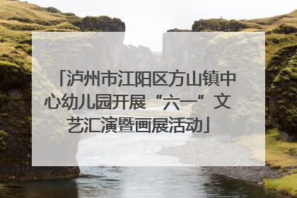 泸州市江阳区方山镇中心幼儿园开展“六一”文艺汇演暨画展活动