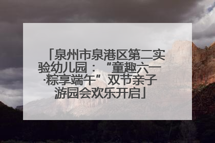 泉州市泉港区第二实验幼儿园：“童趣六一·粽享端午”双节亲子游园会欢乐开启