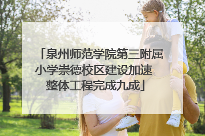 泉州师范学院第三附属小学崇德校区建设加速 整体工程完成九成