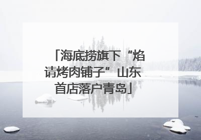 海底捞旗下“焰请烤肉铺子”山东首店落户青岛