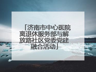 济南市中心医院离退休服务部与解放路社区党委党建融合活动