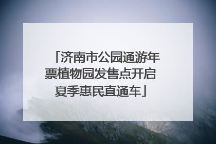 济南市公园通游年票植物园发售点开启夏季惠民直通车