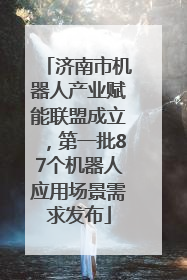 济南市机器人产业赋能联盟成立，第一批87个机器人应用场景需求发布