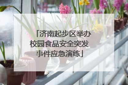 济南起步区举办校园食品安全突发事件应急演练