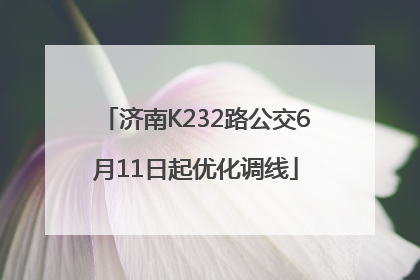 济南K232路公交6月11日起优化调线