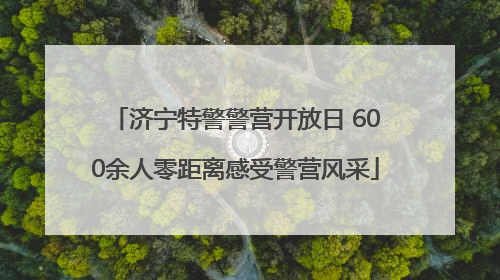济宁特警警营开放日 600余人零距离感受警营风采