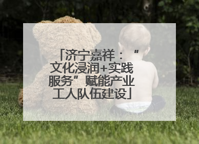 济宁嘉祥：“文化浸润+实践服务”赋能产业工人队伍建设