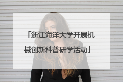 浙江海洋大学开展机械创新科普研学活动
