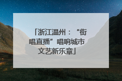 浙江温州：“街唱直播”唱响城市文艺新乐章