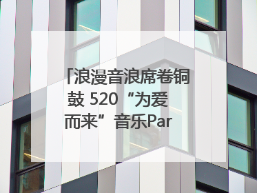 浪漫音浪席卷铜鼓 520“为爱而来”音乐Party甜蜜收官