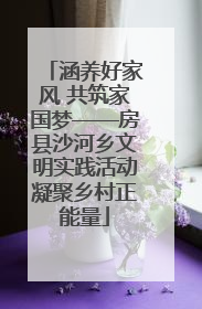 涵养好家风 共筑家国梦——房县沙河乡文明实践活动凝聚乡村正能量