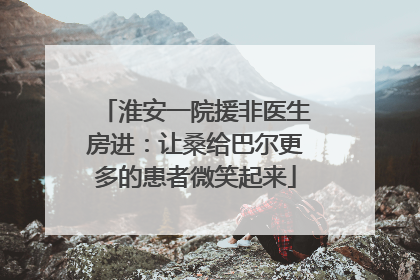 淮安一院援非医生房进：让桑给巴尔更多的患者微笑起来