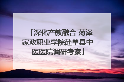 深化产教融合 菏泽家政职业学院赴单县中医医院调研考察