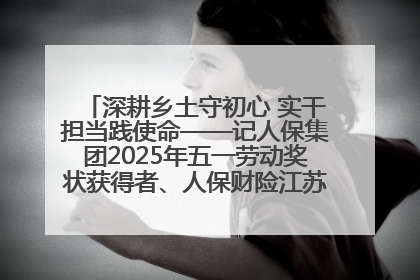 深耕乡土守初心 实干担当践使命——记人保集团2025年五一劳动奖状获得者、人保财险江苏南通海安支公司