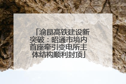 渝昆高铁建设新突破：昭通市境内首座牵引变电所主体结构顺利封顶