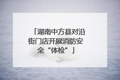 湖南中方县对沿街门店开展消防安全“体检”
