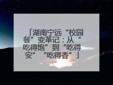 湖南宁远“校园餐”变革记：从“吃得饱”到“吃得安”“吃得香”