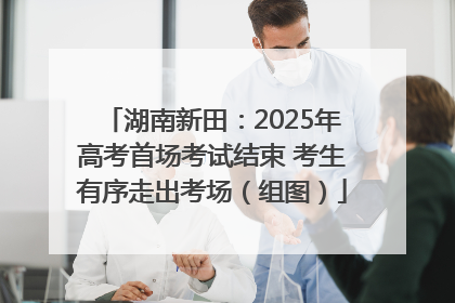湖南新田：2025年高考首场考试结束 考生有序走出考场（组图）